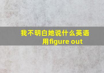 我不明白她说什么英语用figure out